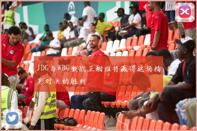 JDG与WBG激战正酣谁将赢得这场精彩对决的胜利