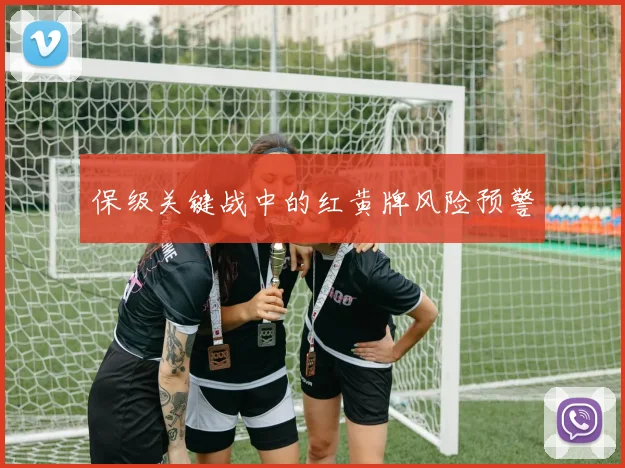 保级关键战中的红黄牌风险预警