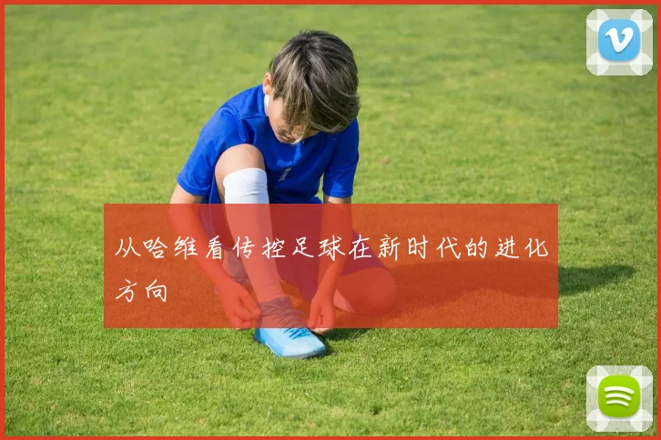 从哈维看传控足球在新时代的进化方向