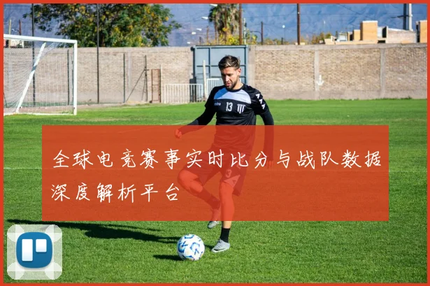 全球电竞赛事实时比分与战队数据深度解析平台