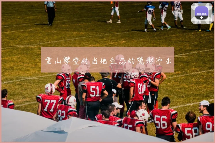 雪山攀登对当地生态的隐形冲击