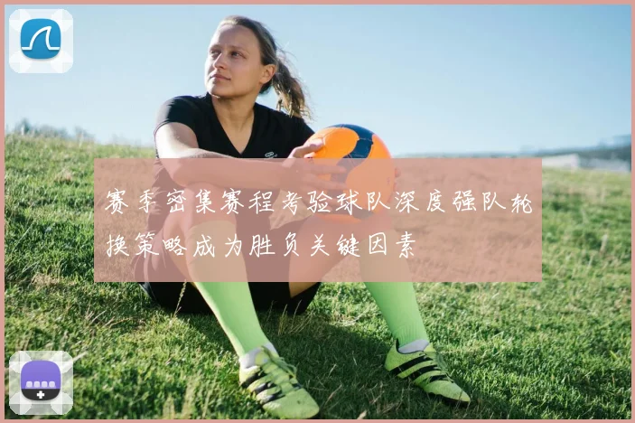 赛季密集赛程考验球队深度强队轮换策略成为胜负关键因素