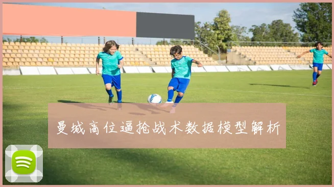 曼城高位逼抢战术数据模型解析