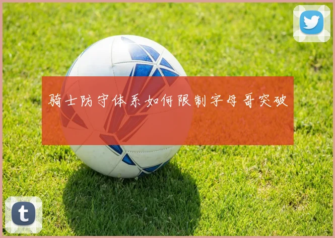 骑士防守体系如何限制字母哥突破