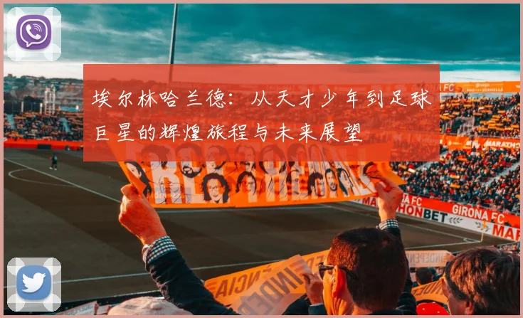 埃尔林哈兰德：从天才少年到足球巨星的辉煌旅程与未来展望