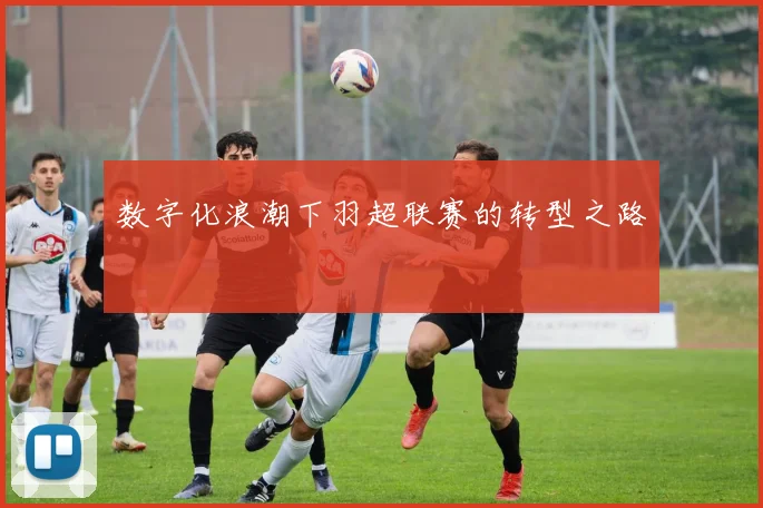 数字化浪潮下羽超联赛的转型之路