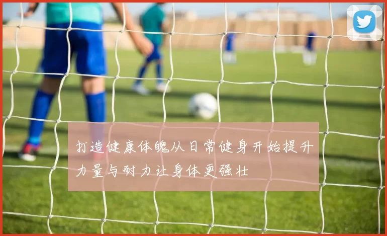 打造健康体魄从日常健身开始提升力量与耐力让身体更强壮